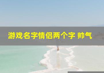 游戏名字情侣两个字 帅气